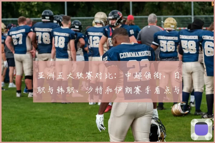 亚洲五大联赛对比：中超领衔，日职与韩职、沙特和伊朗赛季看点与中长期影响