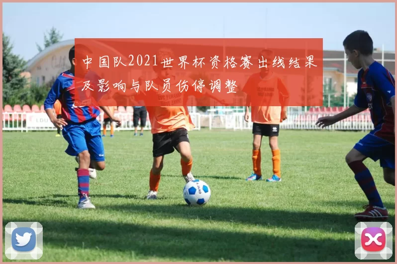 中国队2021世界杯资格赛出线结果及影响与队员伤停调整