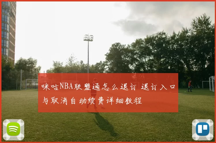 咪咕NBA联盟通怎么退订 退订入口与取消自动续费详细教程