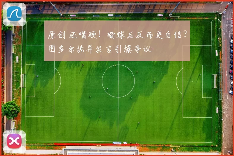 原创 还嘴硬！输球后反而更自信？图多尔诡异发言引爆争议