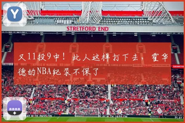 又11投9中！此人这样打下去，霍华德的NBA纪录不保了