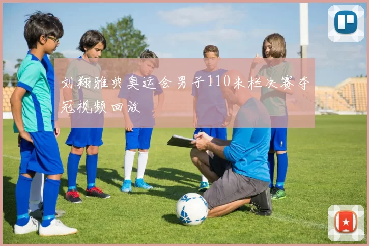 刘翔雅典奥运会男子110米栏决赛夺冠视频回放