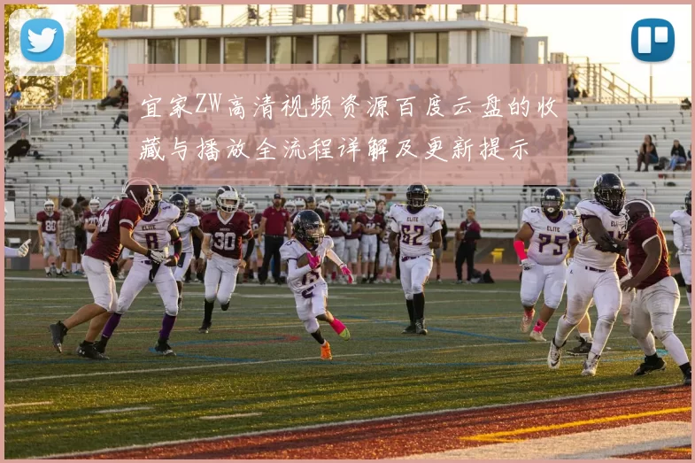 宜家ZW高清视频资源百度云盘的收藏与播放全流程详解及更新提示