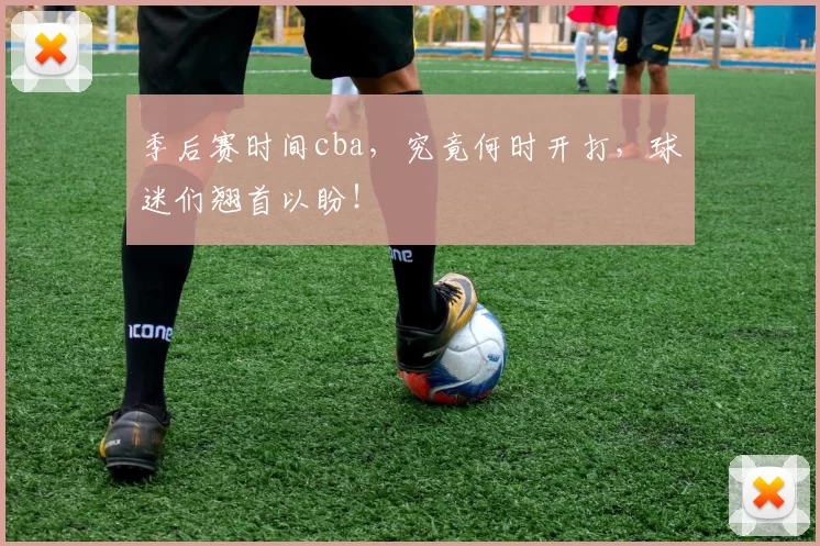 季后赛时间cba,究竟何时开打,球迷们翘首以盼!