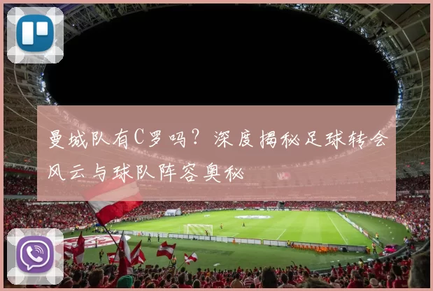 曼城队有C罗吗?深度揭秘足球转会风云与球队阵容奥秘